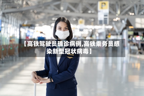 【高铁驾驶员确诊病例,高铁乘务员感染新型冠状病毒】