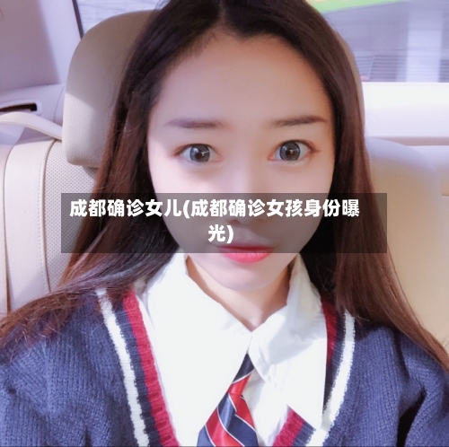 成都确诊女儿(成都确诊女孩身份曝光)