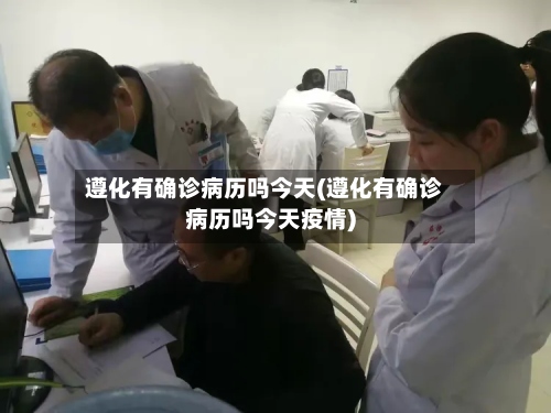 遵化有确诊病历吗今天(遵化有确诊病历吗今天疫情)