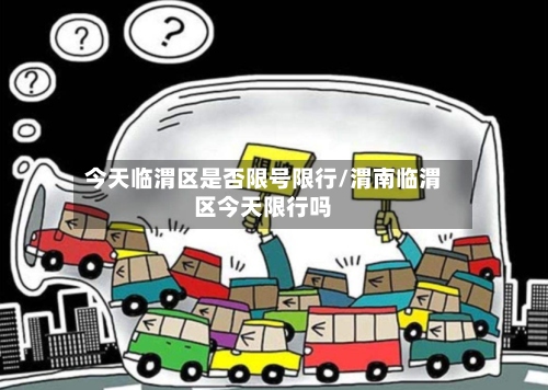 今天临渭区是否限号限行/渭南临渭区今天限行吗-第2张图片