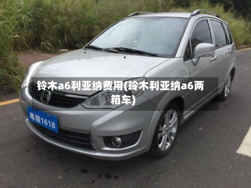 铃木a6利亚纳费用(玲木利亚纳a6两箱车)