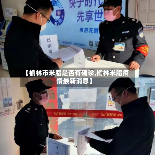 【榆林市米脂是否有确诊,榆林米脂疫情最新消息】-第2张图片