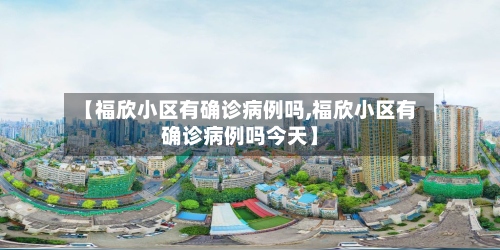 【福欣小区有确诊病例吗,福欣小区有确诊病例吗今天】