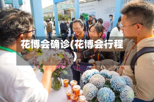 花博会确诊(花博会行程)-第2张图片
