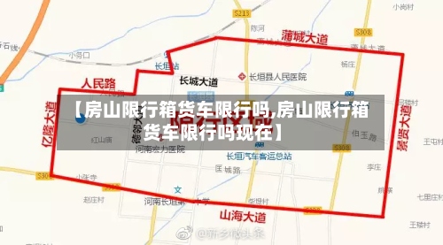 【房山限行箱货车限行吗,房山限行箱货车限行吗现在】-第2张图片