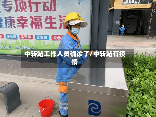 中转站工作人员确诊了/中转站有疫情-第3张图片