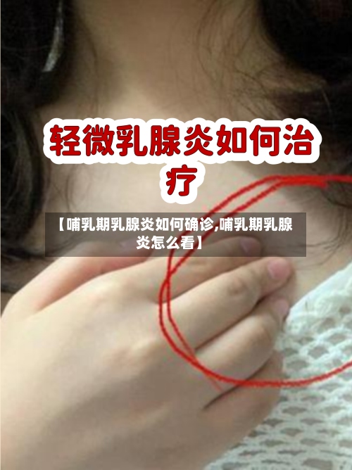 【哺乳期乳腺炎如何确诊,哺乳期乳腺炎怎么看】
