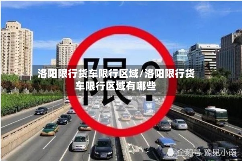 洛阳限行货车限行区域/洛阳限行货车限行区域有哪些