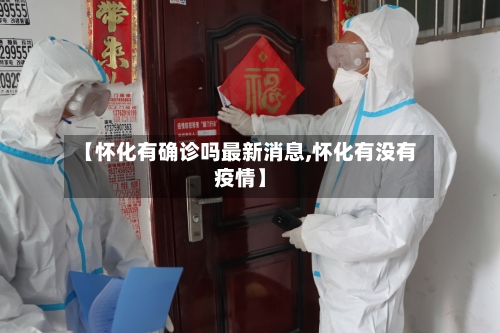 【怀化有确诊吗最新消息,怀化有没有疫情】