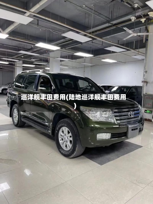 巡洋舰丰田费用(陆地巡洋舰丰田费用)-第2张图片