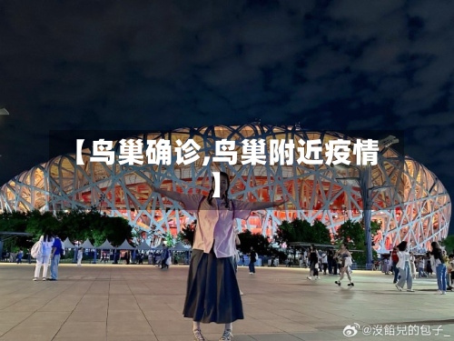 【鸟巢确诊,鸟巢附近疫情】