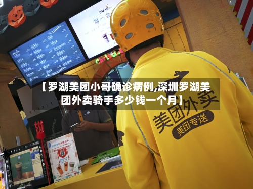 【罗湖美团小哥确诊病例,深圳罗湖美团外卖骑手多少钱一个月】