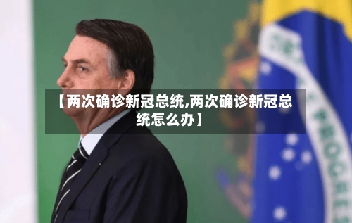 【两次确诊新冠总统,两次确诊新冠总统怎么办】-第2张图片