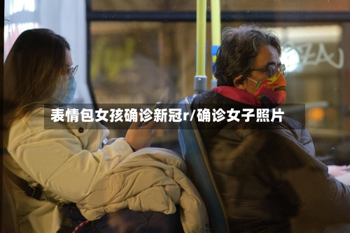 表情包女孩确诊新冠r/确诊女子照片