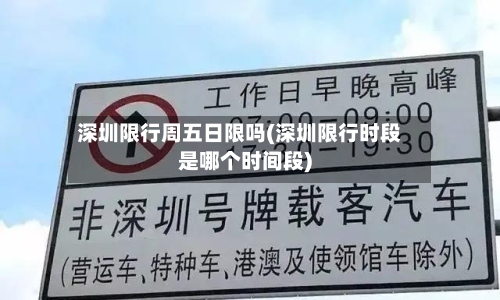 深圳限行周五日限吗(深圳限行时段是哪个时间段)