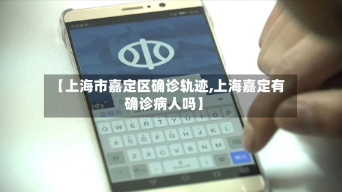 【上海市嘉定区确诊轨迹,上海嘉定有确诊病人吗】-第2张图片