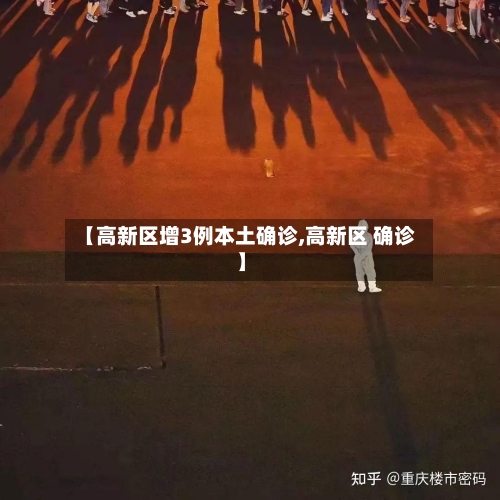 【高新区增3例本土确诊,高新区 确诊】-第2张图片