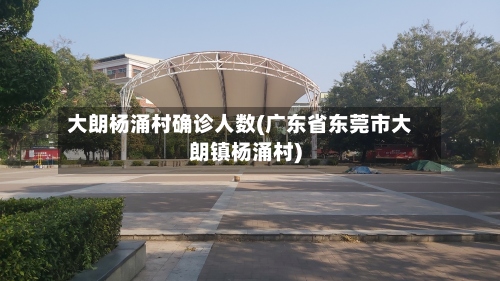 大朗杨涌村确诊人数(广东省东莞市大朗镇杨涌村)