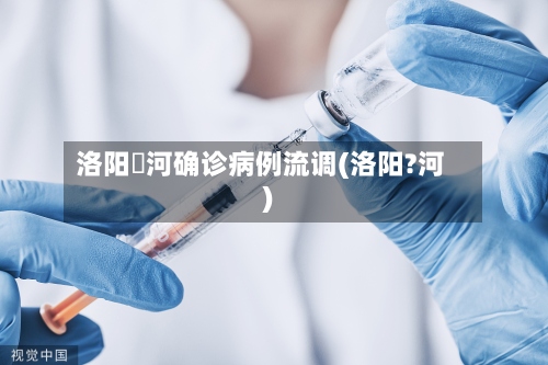 洛阳瀍河确诊病例流调(洛阳?河)