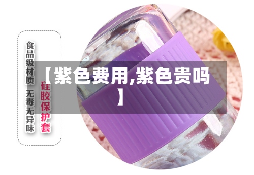 【紫色费用,紫色贵吗】