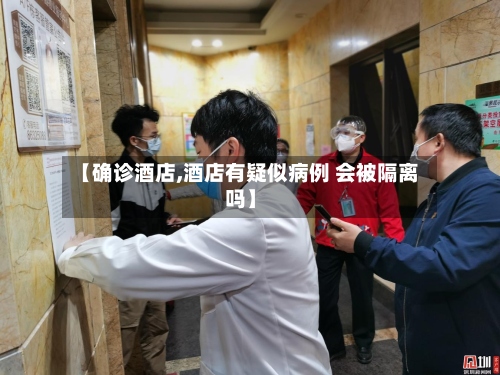 【确诊酒店,酒店有疑似病例 会被隔离吗】