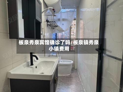 板泉秀泉宾馆确诊了吗/板泉镇秀泉小镇费用
