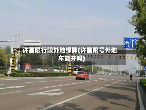 许昌限行限外地绿牌(许昌限号外地车能开吗)
