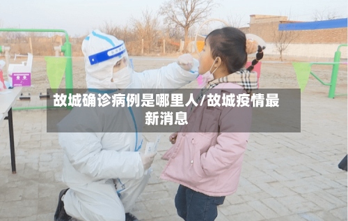 故城确诊病例是哪里人/故城疫情最新消息-第2张图片
