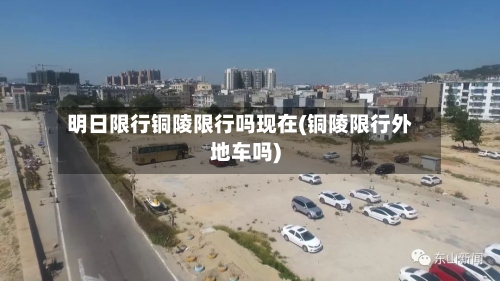 明日限行铜陵限行吗现在(铜陵限行外地车吗)