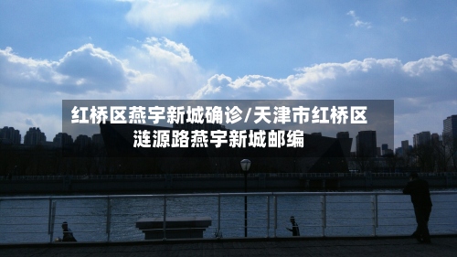 红桥区燕宇新城确诊/天津市红桥区涟源路燕宇新城邮编