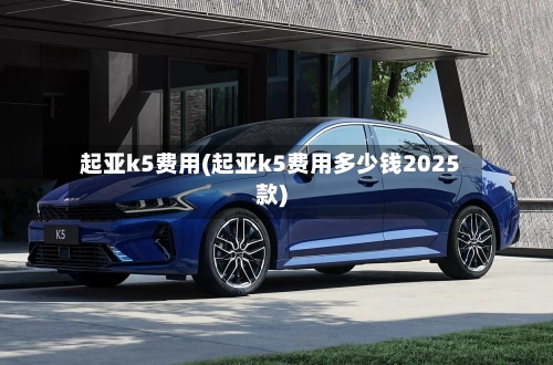 起亚k5费用(起亚k5费用多少钱2025款)