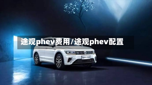 途观phev费用/途观phev配置