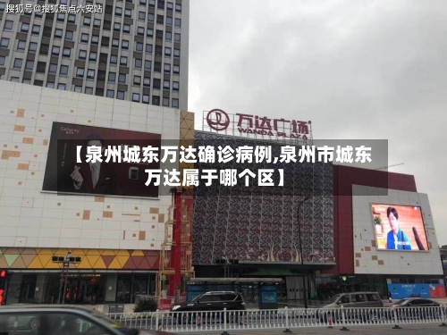 【泉州城东万达确诊病例,泉州市城东万达属于哪个区】-第2张图片