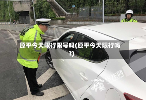 原平今天限行限号吗(原平今天限行吗?)