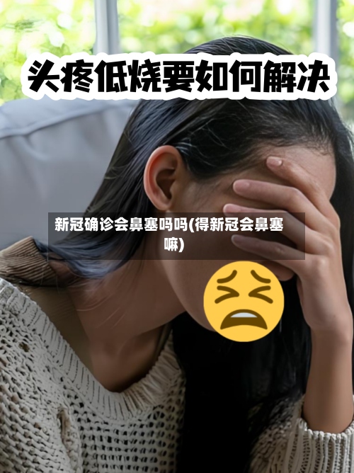 新冠确诊会鼻塞吗吗(得新冠会鼻塞嘛)-第3张图片