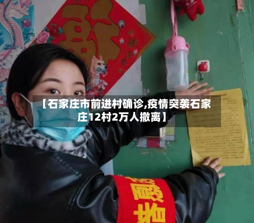 【石家庄市前进村确诊,疫情突袭石家庄12村2万人撤离】-第2张图片