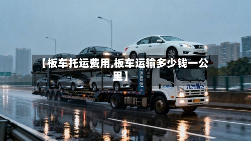 【板车托运费用,板车运输多少钱一公里】-第3张图片
