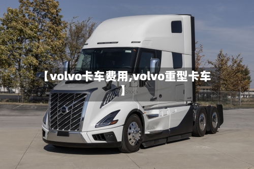 【volvo卡车费用,volvo重型卡车】-第2张图片