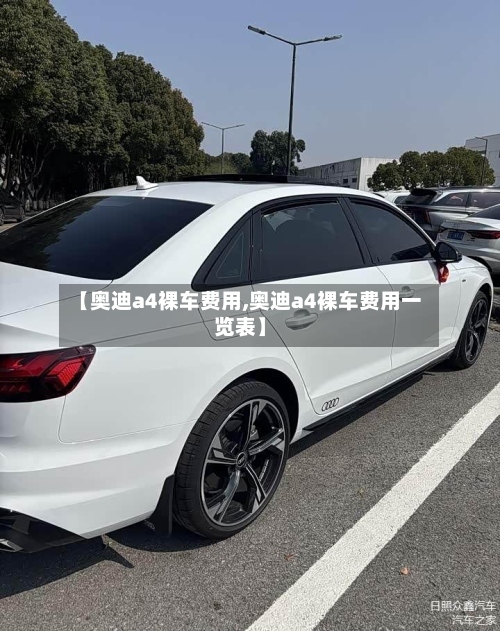 【奥迪a4裸车费用,奥迪a4裸车费用一览表】-第3张图片