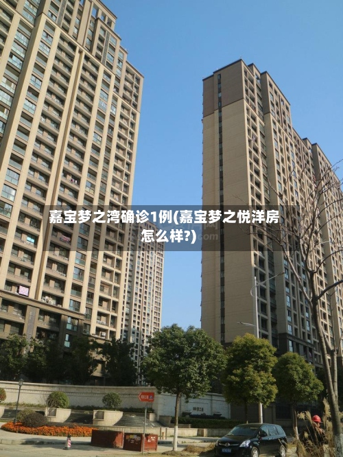 嘉宝梦之湾确诊1例(嘉宝梦之悦洋房怎么样?)
