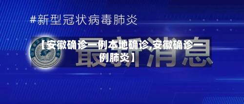 【安徽确诊一例本地确诊,安徽确诊一例肺炎】-第3张图片