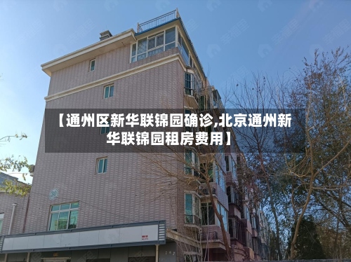 【通州区新华联锦园确诊,北京通州新华联锦园租房费用】