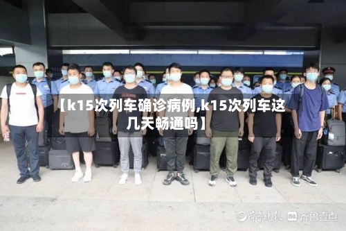 【k15次列车确诊病例,k15次列车这几天畅通吗】-第2张图片
