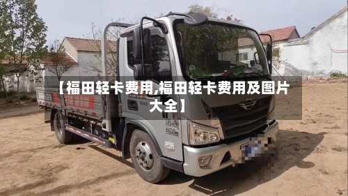 【福田轻卡费用,福田轻卡费用及图片大全】