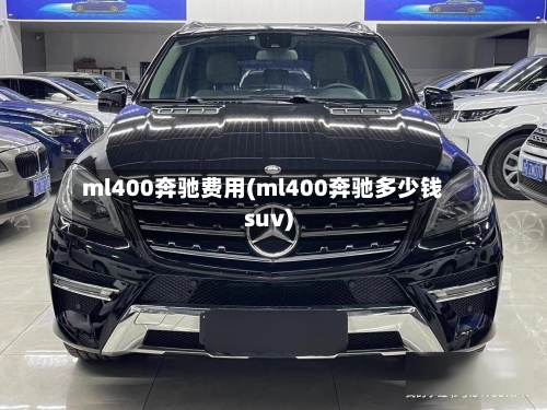 ml400奔驰费用(ml400奔驰多少钱suv)
