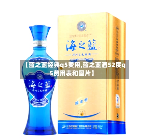【蓝之蓝经典q5费用,蓝之蓝酒52度q5费用表和图片】-第2张图片