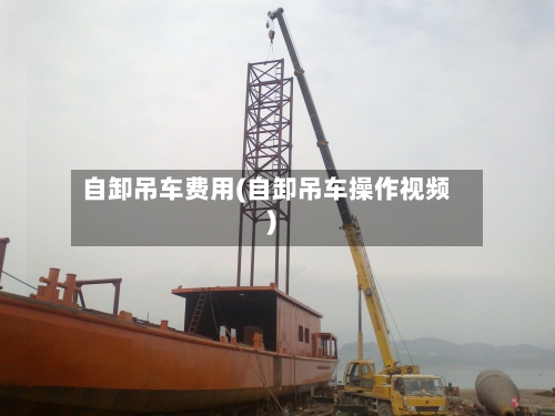 自卸吊车费用(自卸吊车操作视频)