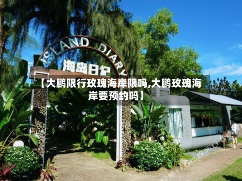 【大鹏限行玫瑰海岸限吗,大鹏玫瑰海岸要预约吗】