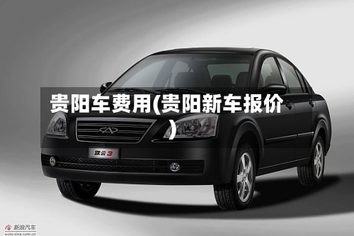 贵阳车费用(贵阳新车报价)