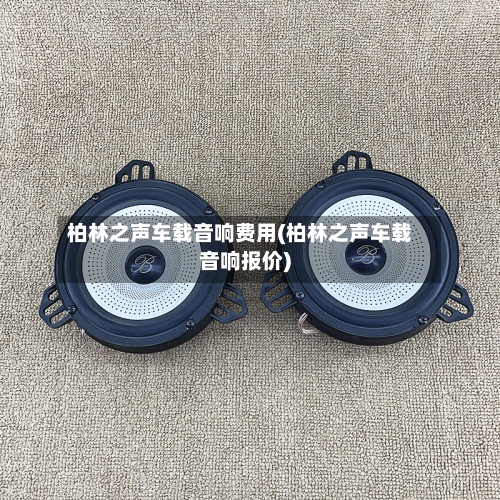 柏林之声车载音响费用(柏林之声车载音响报价)
